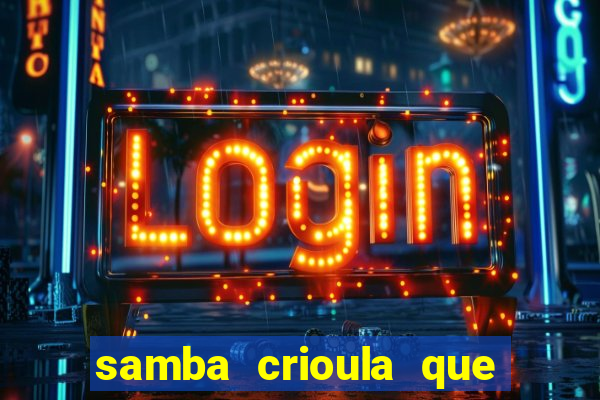 samba crioula que vem da bahia